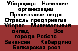 Уборщица › Название организации ­ Правильные люди › Отрасль предприятия ­ Уборка › Минимальный оклад ­ 31 000 - Все города Работа » Вакансии   . Кабардино-Балкарская респ.